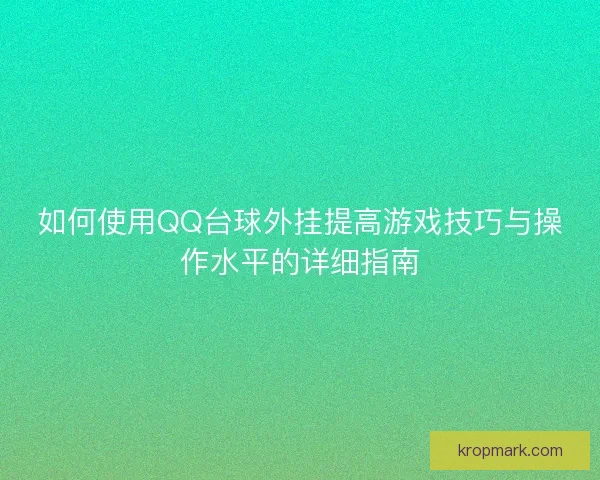 如何使用QQ台球外挂提高游戏技巧与操作水平的详细指南